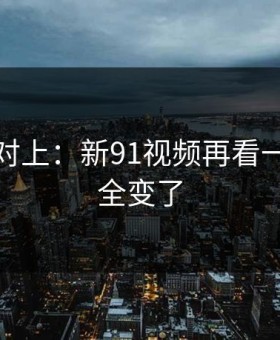 线索刚对上：新91视频再看一遍味道全变了
