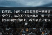 说实话，91网在线观看再看一遍味道全变了，这次不只是热度高，像一把把旧账翻到台面上，看到最后只剩沉默