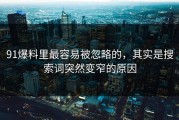 91爆料里最容易被忽略的，其实是搜索词突然变窄的原因