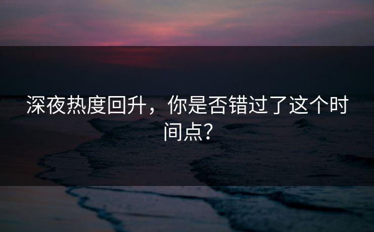 深夜热度回升，你是否错过了这个时间点？